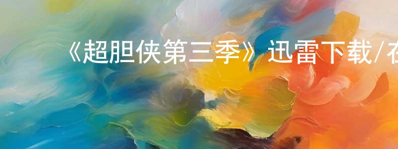 柴爱莲发布《超胆侠第三季》迅雷下载/在线观看-魔幻科幻-美剧天堂
